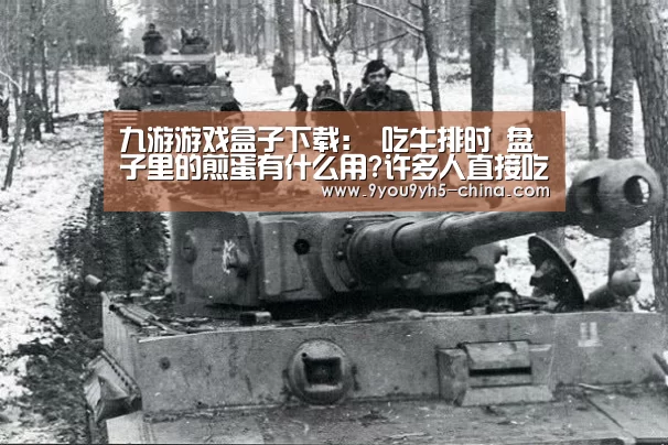 九游游戏盒子下载：
吃牛排时 盘子里的煎蛋有什么用?许多人直接吃掉 服务员：土鳖